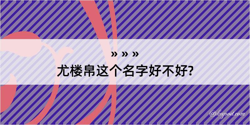 尤楼帛这个名字好不好?