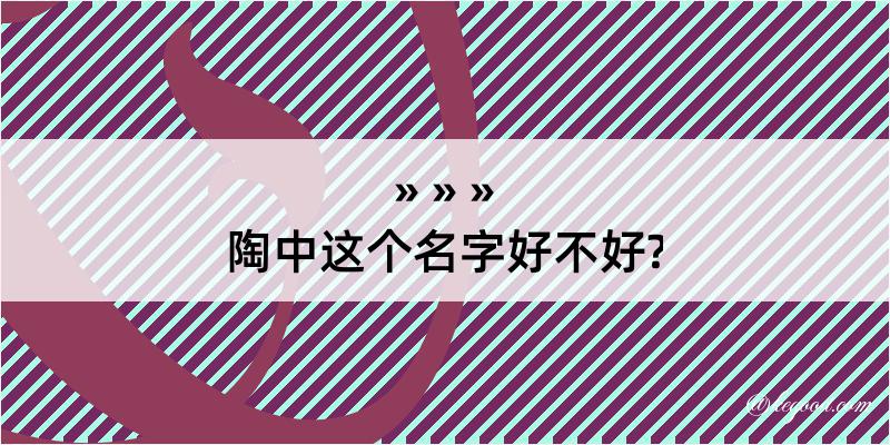 陶中这个名字好不好?