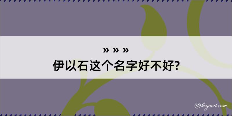 伊以石这个名字好不好?