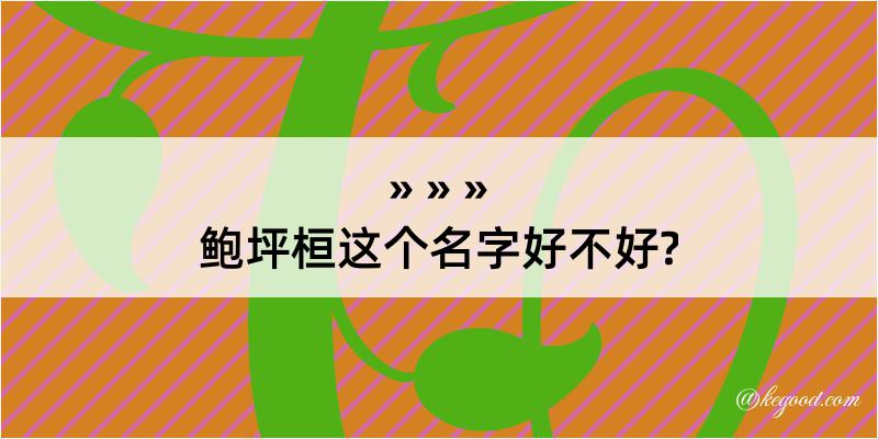 鲍坪桓这个名字好不好?