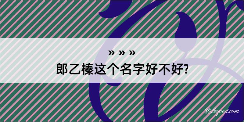 郎乙榛这个名字好不好?