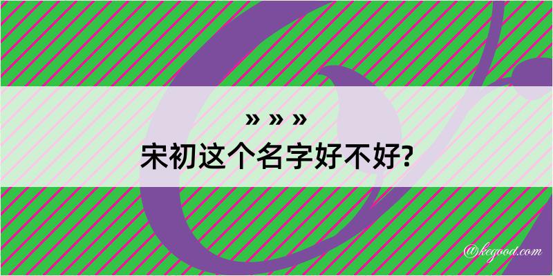 宋初这个名字好不好?