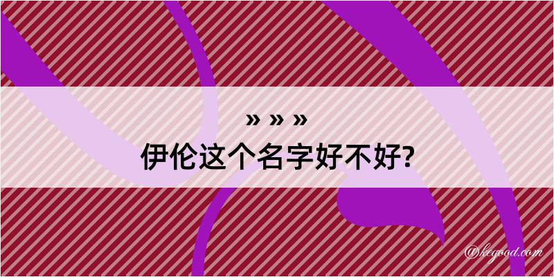 伊伦这个名字好不好?