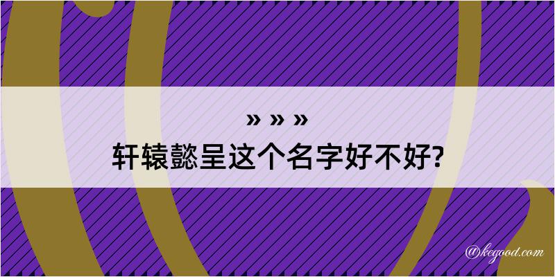 轩辕懿呈这个名字好不好?