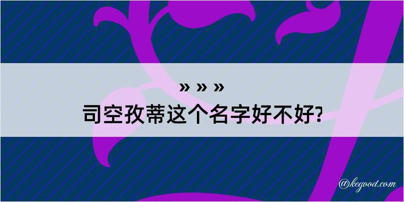 司空孜蒂这个名字好不好?