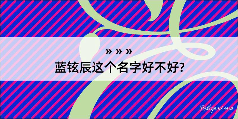 蓝铉辰这个名字好不好?