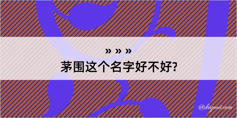 茅围这个名字好不好?