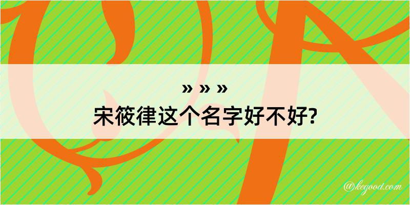 宋筱律这个名字好不好?