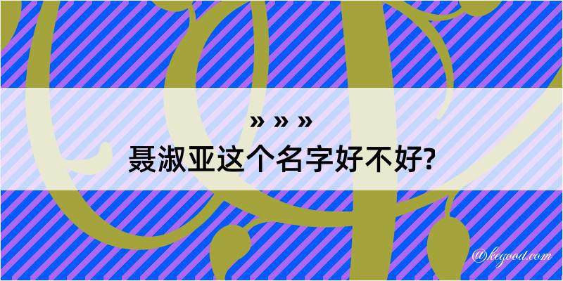 聂淑亚这个名字好不好?