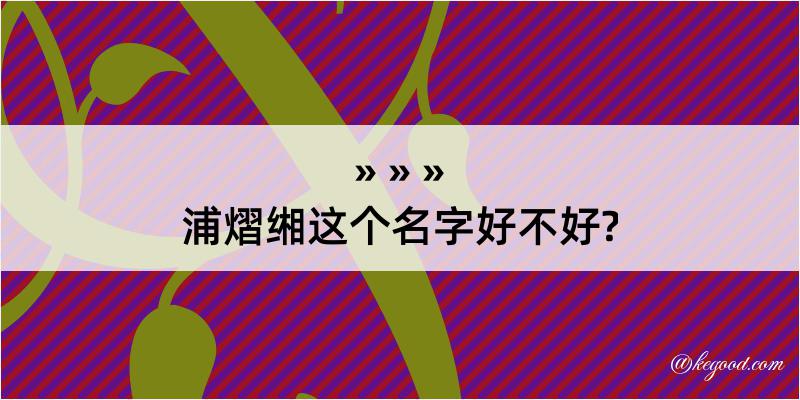 浦熠缃这个名字好不好?