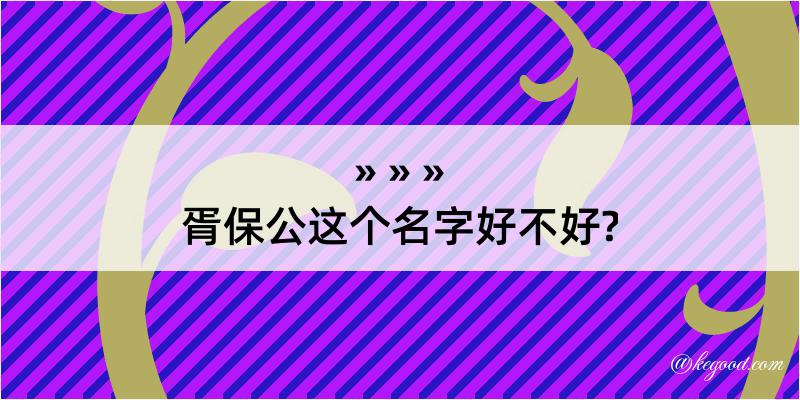 胥保公这个名字好不好?