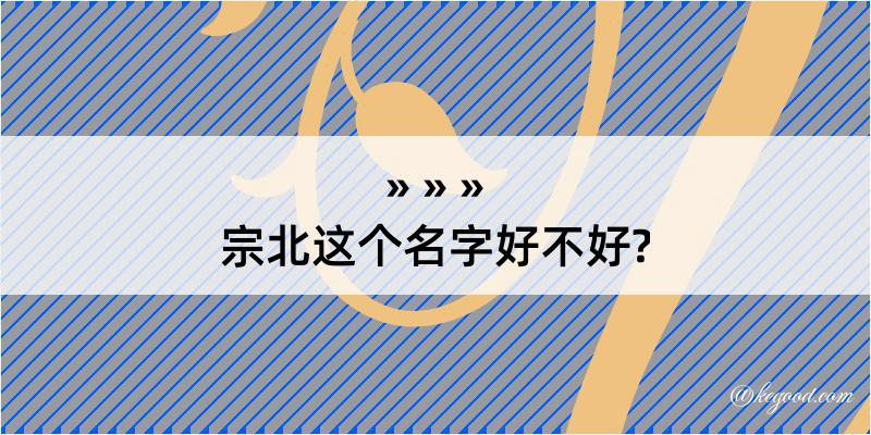 宗北这个名字好不好?