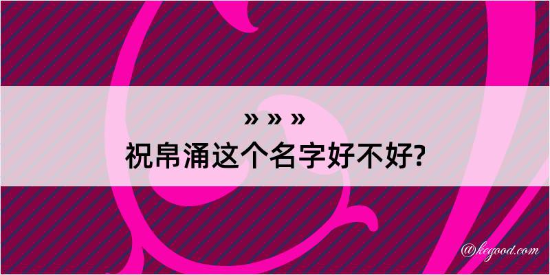 祝帛涌这个名字好不好?