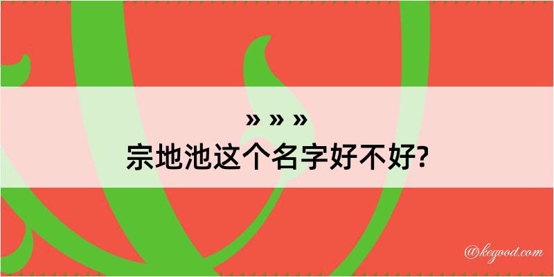 宗地池这个名字好不好?