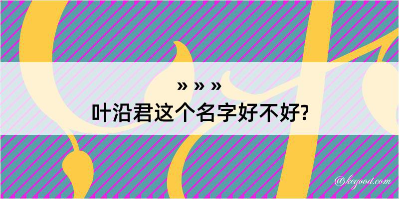 叶沿君这个名字好不好?