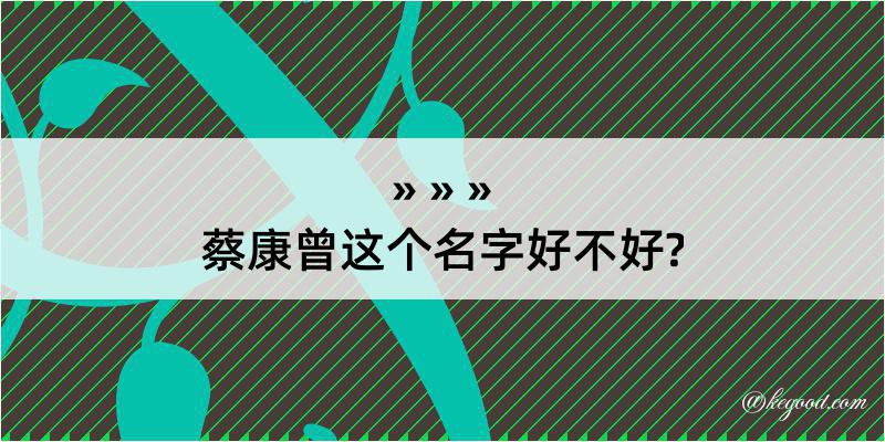 蔡康曾这个名字好不好?