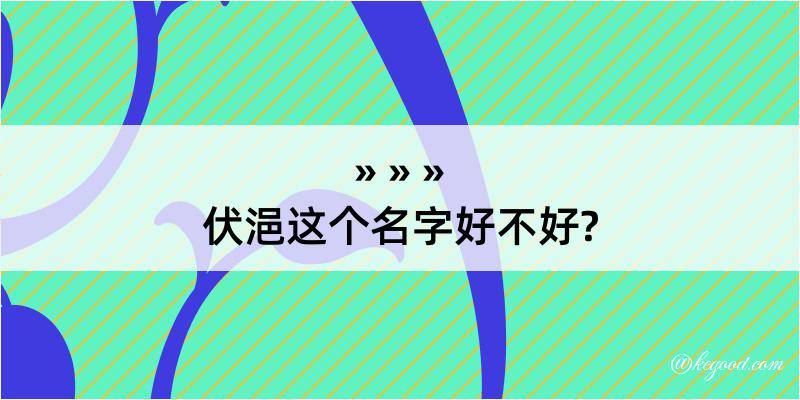 伏浥这个名字好不好?