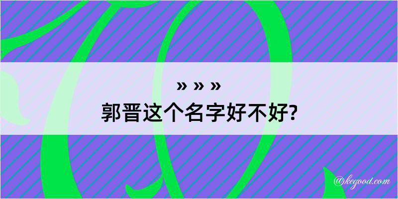 郭晋这个名字好不好?