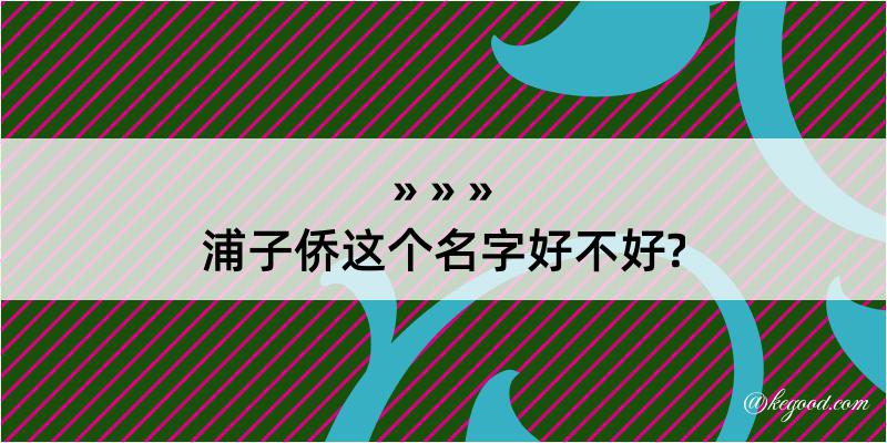 浦子侨这个名字好不好?