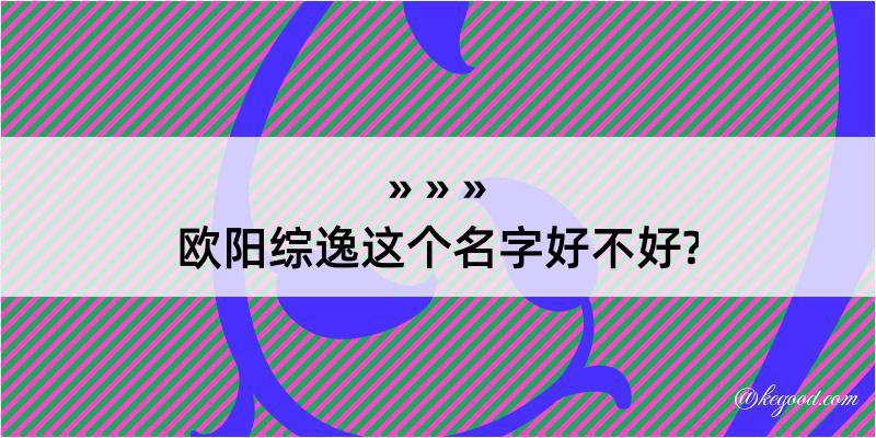 欧阳综逸这个名字好不好?