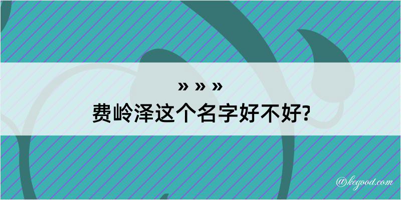 费岭泽这个名字好不好?