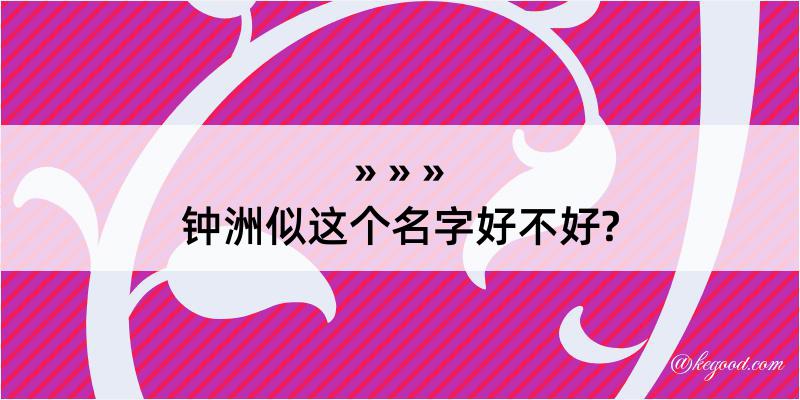 钟洲似这个名字好不好?