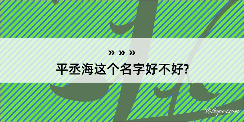 平丞海这个名字好不好?