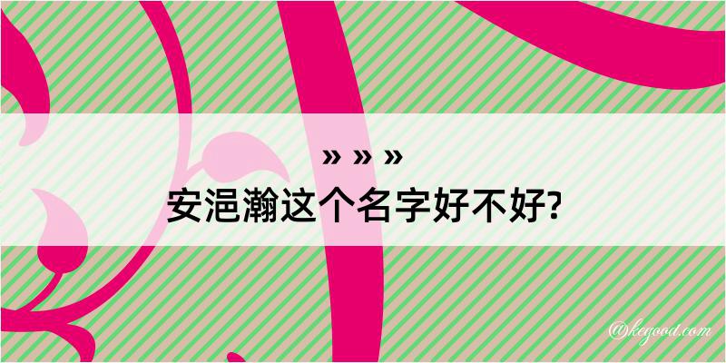 安浥瀚这个名字好不好?