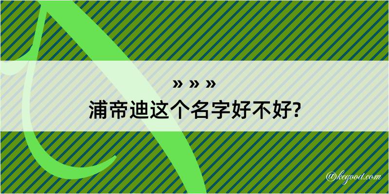 浦帝迪这个名字好不好?