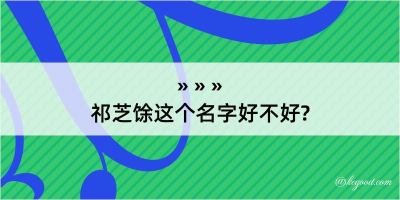 祁芝馀这个名字好不好?