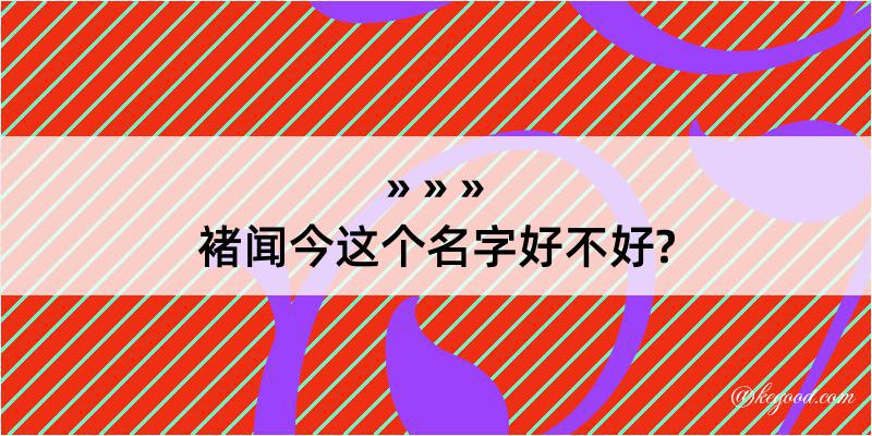 褚闻今这个名字好不好?