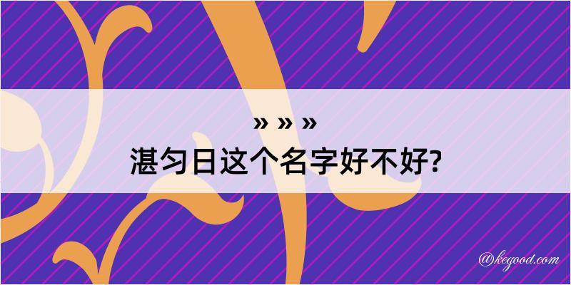 湛匀日这个名字好不好?