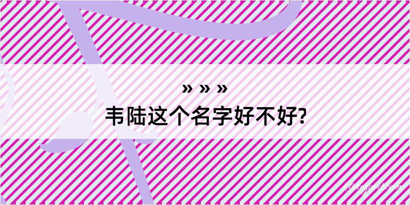 韦陆这个名字好不好?