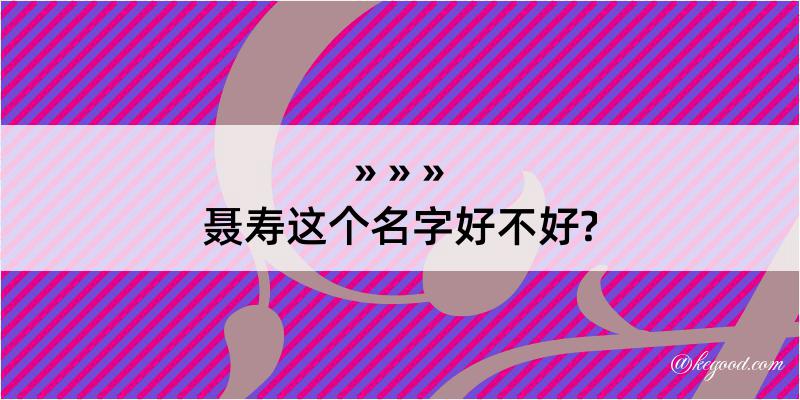 聂寿这个名字好不好?