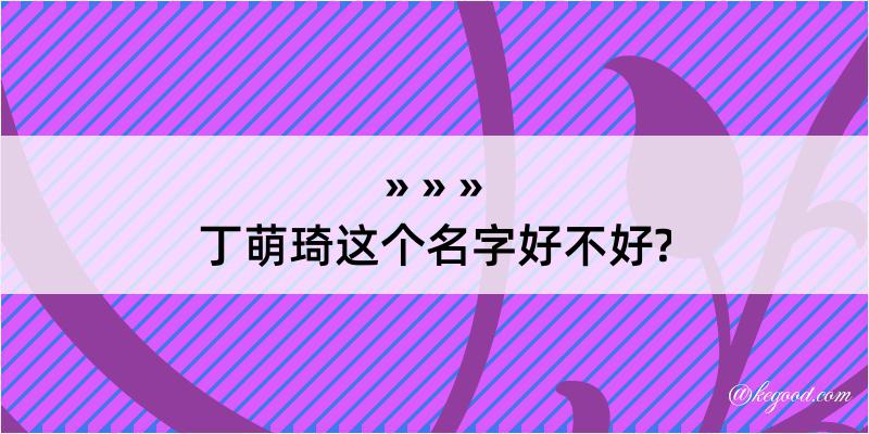 丁萌琦这个名字好不好?