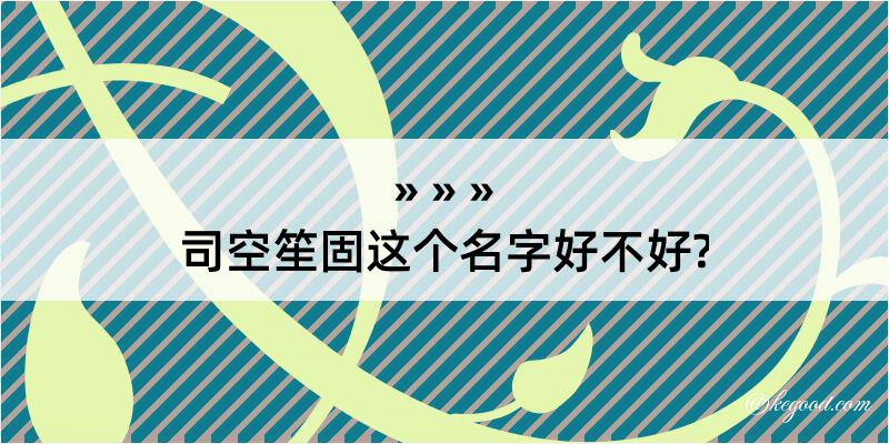 司空笙固这个名字好不好?