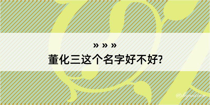 董化三这个名字好不好?