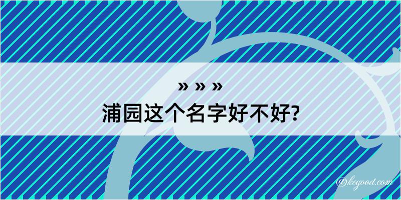 浦园这个名字好不好?