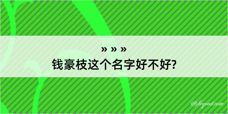 钱豪枝这个名字好不好?