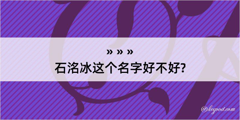 石洺冰这个名字好不好?