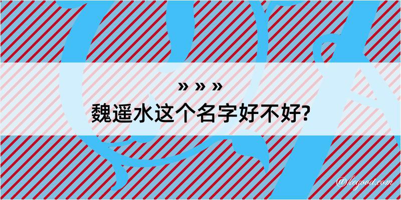 魏遥水这个名字好不好?