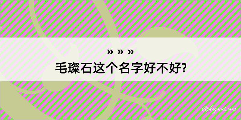 毛璨石这个名字好不好?