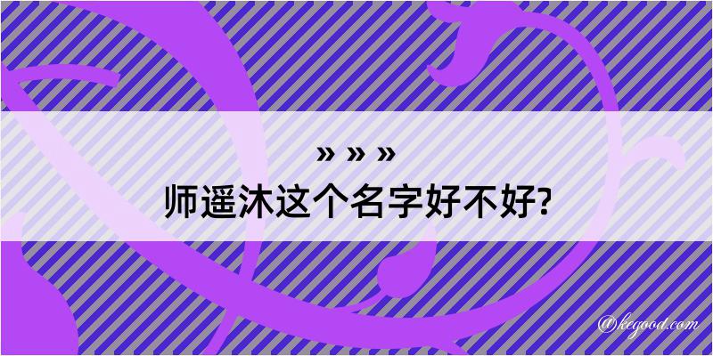 师遥沐这个名字好不好?