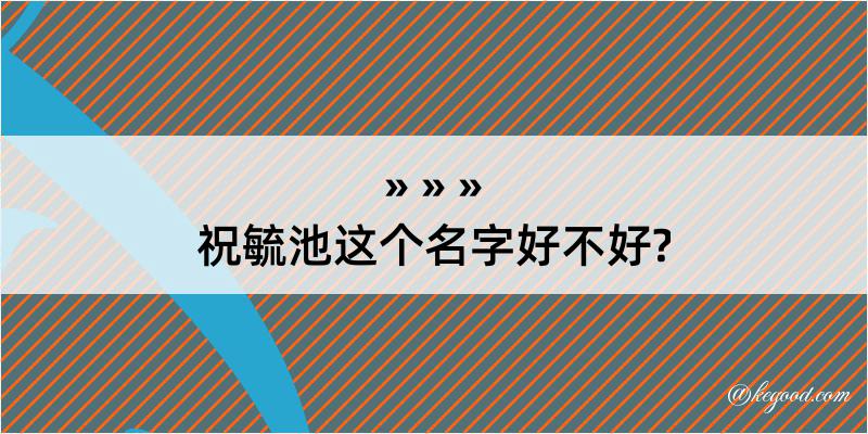 祝毓池这个名字好不好?