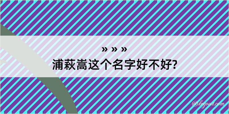 浦萩嵩这个名字好不好?