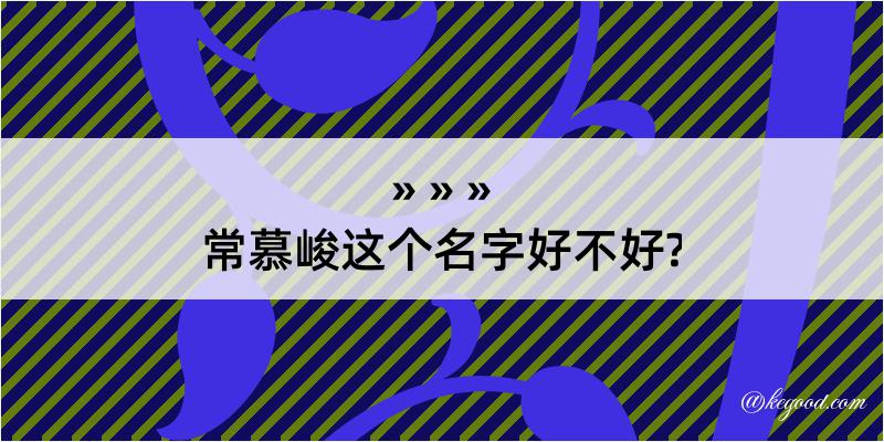 常慕峻这个名字好不好?