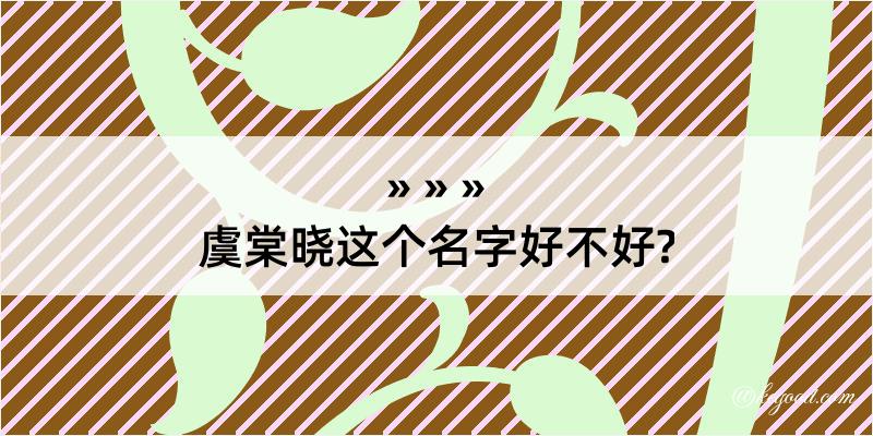 虞棠晓这个名字好不好?