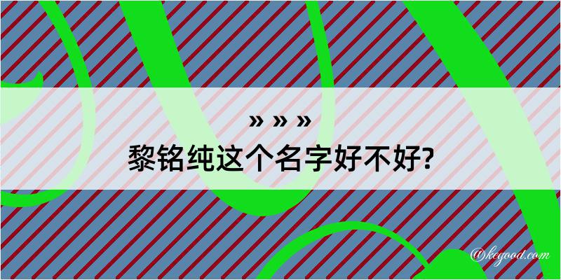 黎铭纯这个名字好不好?