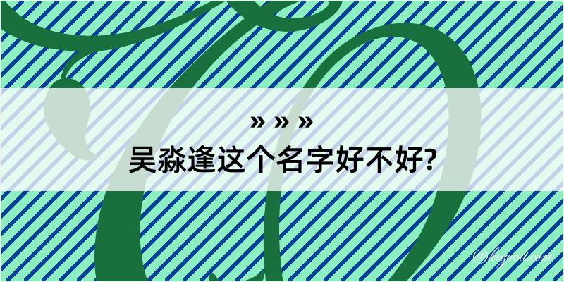 吴淼逢这个名字好不好?