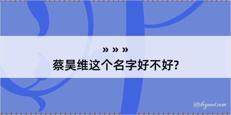 蔡昊维这个名字好不好?